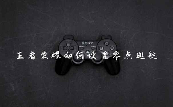 王者荣耀如何设置零点巡航