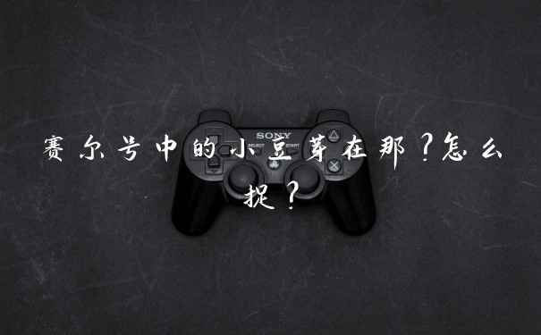 赛尔号中的小豆芽在那？怎么捉？