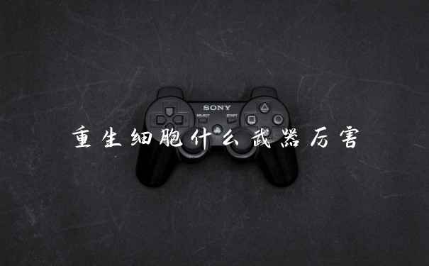 重生细胞什么武器厉害