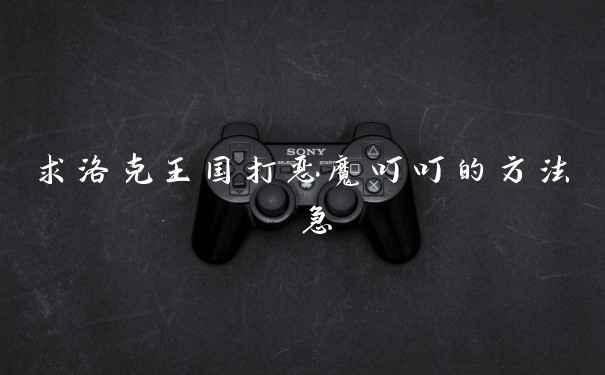 求洛克王国打恶魔叮叮的方法 急