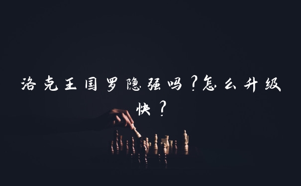 洛克王国罗隐强吗？怎么升级快？