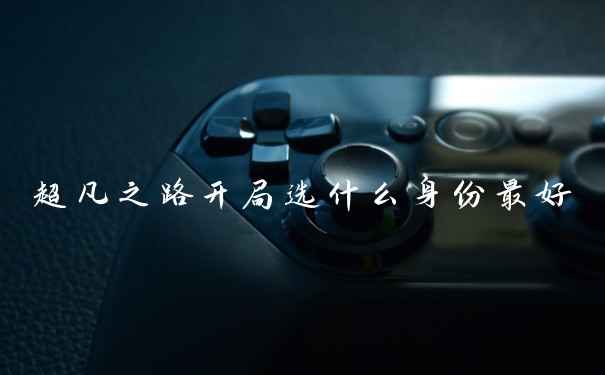 超凡之路开局选什么身份最好