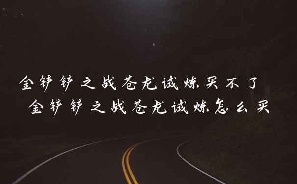 金铲铲之战苍龙试炼买不了 金铲铲之战苍龙试炼怎么买