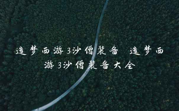 造梦西游3沙僧装备 造梦西游3沙僧装备大全