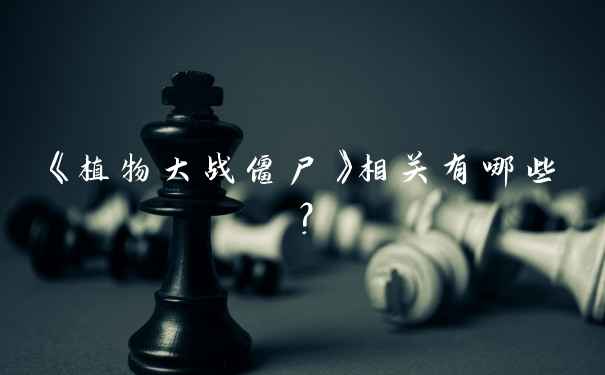 《植物大战僵尸》相关有哪些？