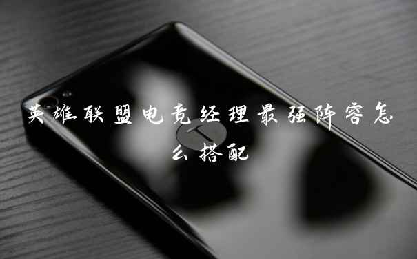 英雄联盟电竞经理最强阵容怎么搭配