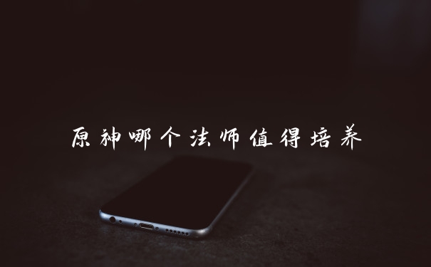 原神哪个法师值得培养