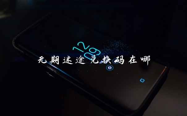 无期迷途兑换码在哪