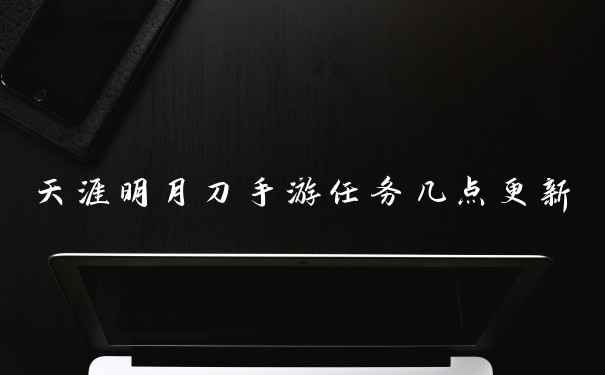 天涯明月刀手游任务几点更新