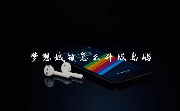 梦想城镇怎么升级岛屿