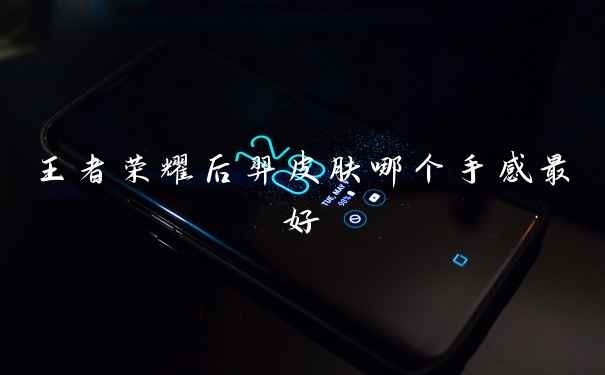 王者荣耀后羿皮肤哪个手感最好