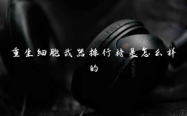 重生细胞武器排行榜是怎么样的