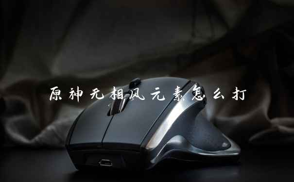 原神无相风元素怎么打