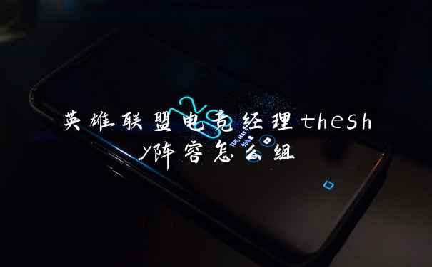 英雄联盟电竞经理theshy阵容怎么组