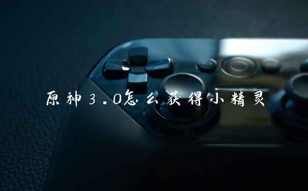 原神3.0怎么获得小精灵