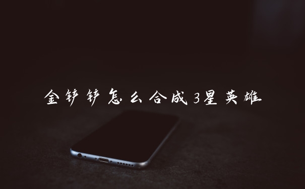 金铲铲怎么合成3星英雄