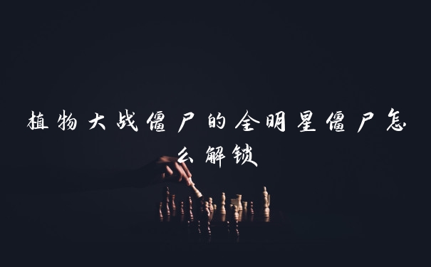 植物大战僵尸的全明星僵尸怎么解锁