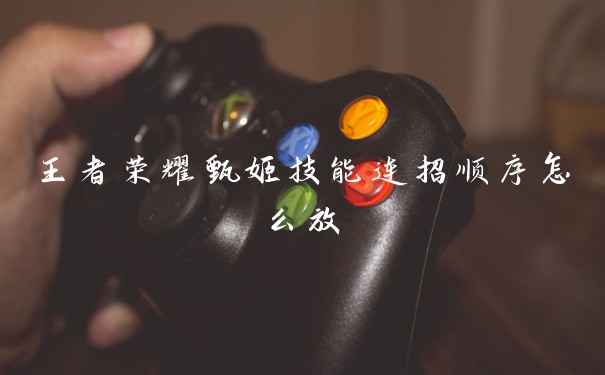 王者荣耀甄姬技能连招顺序怎么放