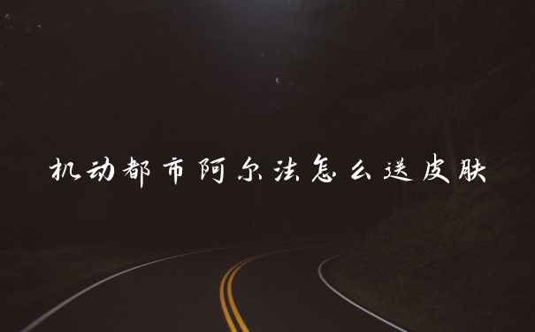 机动都市阿尔法怎么送皮肤