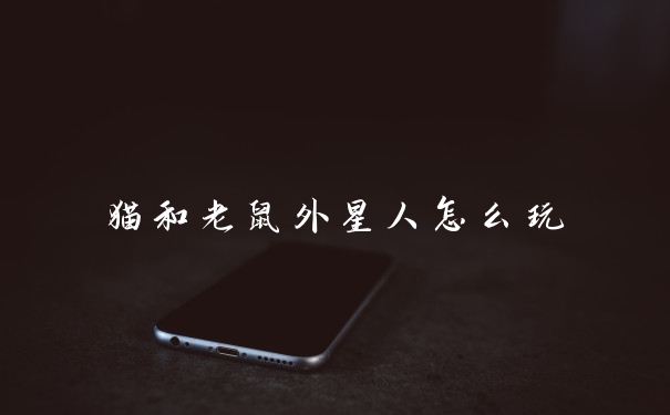 猫和老鼠外星人怎么玩