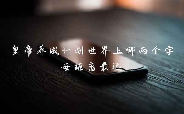 皇帝养成计划世界上哪两个字母距离最远