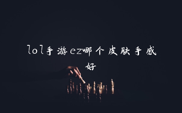 lol手游ez哪个皮肤手感好
