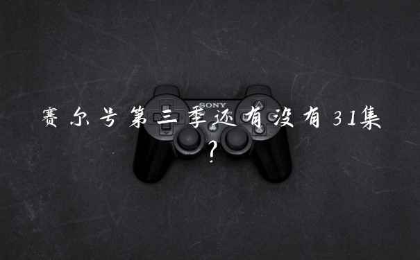 赛尔号第三季还有没有31集？