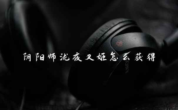 阴阳师泷夜叉姬怎么获得