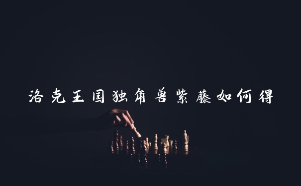 洛克王国独角兽紫藤如何得