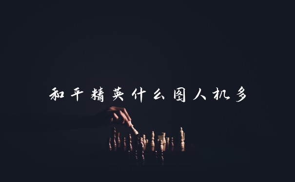 和平精英什么图人机多