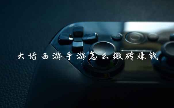 大话西游手游怎么搬砖赚钱