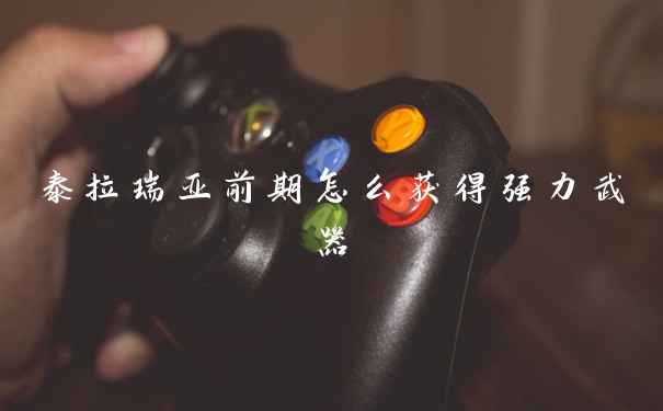 泰拉瑞亚前期怎么获得强力武器