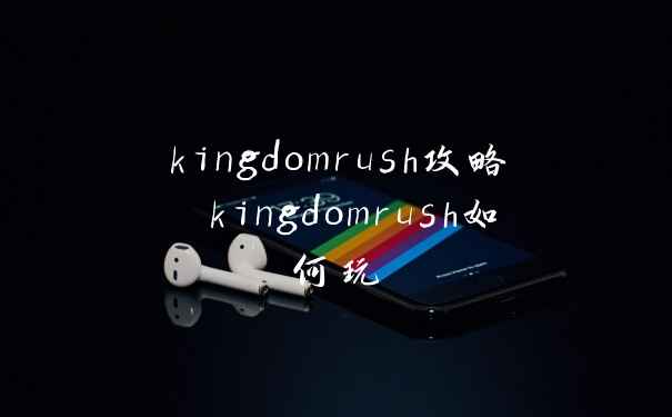 kingdomrush攻略 kingdomrush如何玩