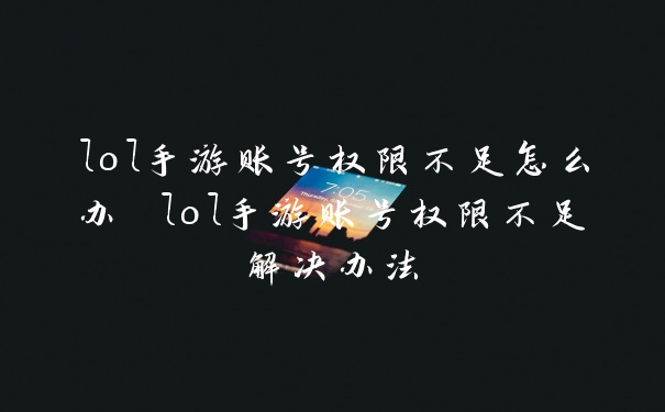 lol手游账号权限不足怎么办 lol手游账号权限不足解决办法