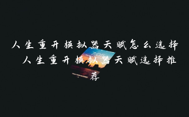 人生重开模拟器天赋怎么选择 人生重开模拟器天赋选择推荐