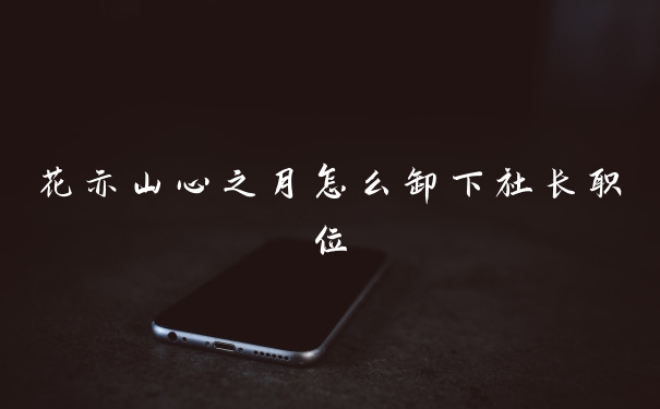 花亦山心之月怎么卸下社长职位
