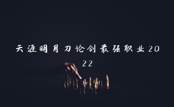 天涯明月刀论剑最强职业2022