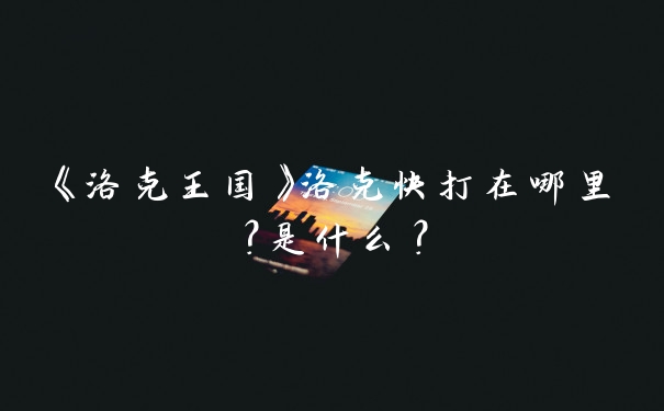 《洛克王国》洛克快打在哪里?是什么?