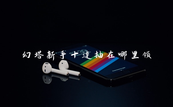 幻塔新手十连抽在哪里领