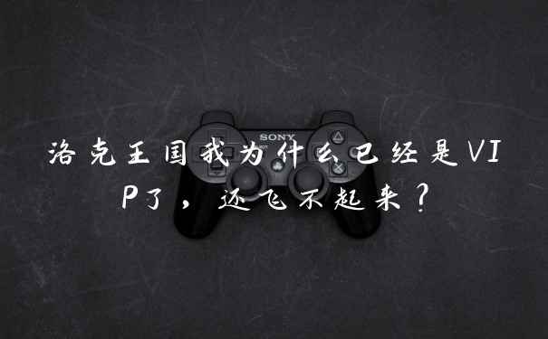 洛克王国我为什么已经是VIP了,还飞不起来?