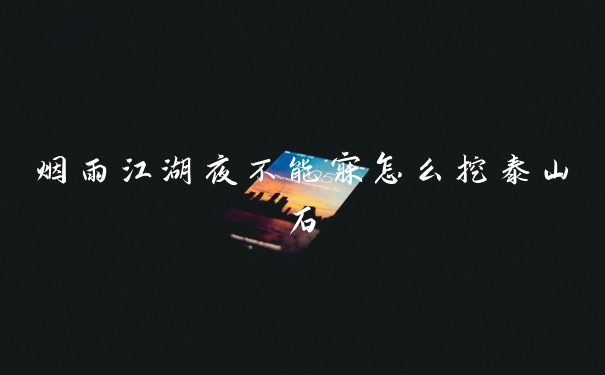 烟雨江湖夜不能寐怎么挖泰山石