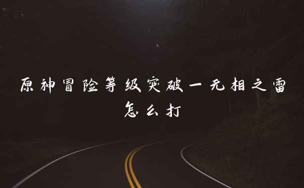 原神冒险等级突破一无相之雷怎么打