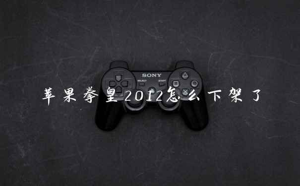 苹果拳皇2012怎么下架了