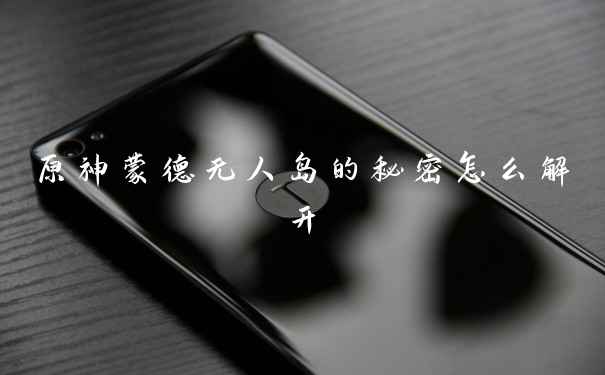 原神蒙德无人岛的秘密怎么解开