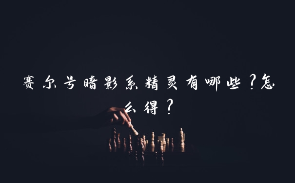 赛尔号暗影系精灵有哪些？怎么得？