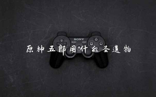 原神五郎用什么圣遗物