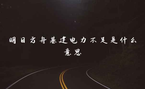 明日方舟基建电力不足是什么意思