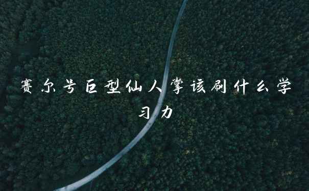 赛尔号巨型仙人掌该刷什么学习力