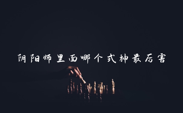 阴阳师里面哪个式神最厉害