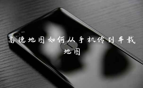 高德地图如何从手机传到车载地图